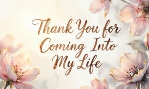 Thank You for Coming Into My Life Quotes: 250+ Heartfelt & Beautiful Messages to Share